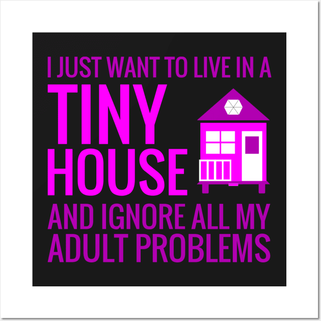 Live ina Tiny House and Ignore Adult Problems Wall Art by Love2Dance